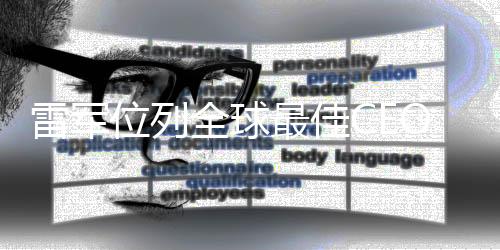 雷軍位列全球最佳CEO第八、揭秘他的領(lǐng)導(dǎo)之道與商業(yè)智慧