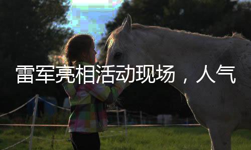 雷軍亮相活動(dòng)現(xiàn)場(chǎng)，人氣爆棚被熱情粉絲圍得水泄不通