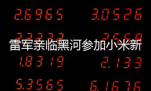 雷軍親臨黑河參加小米新車冬測，揭開科技巨頭與汽車產(chǎn)業(yè)的融合新篇章