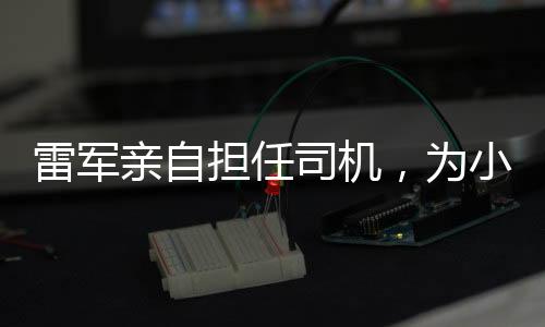 雷軍親自擔(dān)任司機(jī)，為小米SU7 Ultra首批車主提供專屬服務(wù)