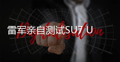 雷軍親自測(cè)試SU7 Ultra剎停性能，貢獻(xiàn)表情包引發(fā)關(guān)注熱潮
