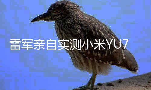 雷軍親自實測小米YU7，帶你揭秘新旗艦的科技魅力
