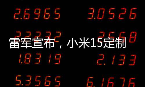 雷軍宣布，小米15定制版正式開售，引領(lǐng)智能手機(jī)新潮流