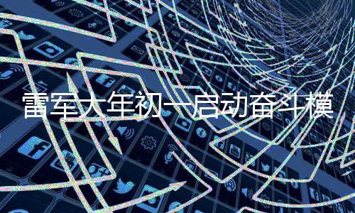 雷軍大年初一啟動(dòng)奮斗模式，卷出企業(yè)新春新氣象