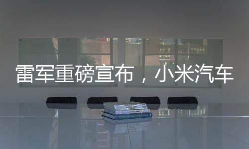 雷軍重磅宣布，小米汽車將扎根紐北，開啟智能出行新篇章