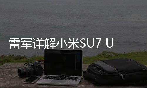 雷軍詳解小米SU7 Ultra定價原因，技術(shù)研發(fā)、成本考量與市場策略協(xié)同作用
