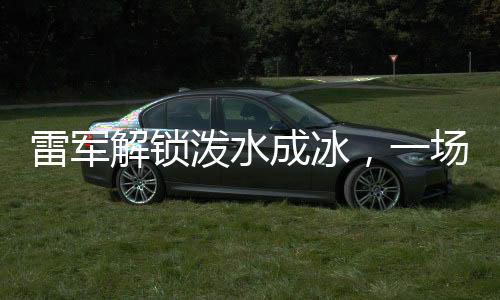 雷軍解鎖潑水成冰，一場(chǎng)顛覆想象的科技奇跡