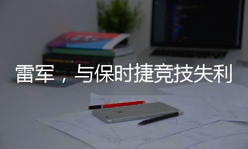 雷軍，與保時捷競技失利不失風采