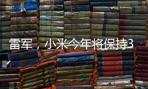 雷軍，小米今年將保持30%以上增長(zhǎng)