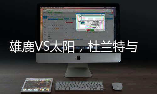 雄鹿VS太陽，杜蘭特與字母哥的王者對決