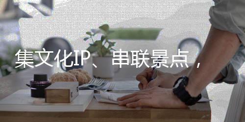 集文化IP、串聯(lián)景點，這列“適老版”特色旅游列車試運(yùn)行