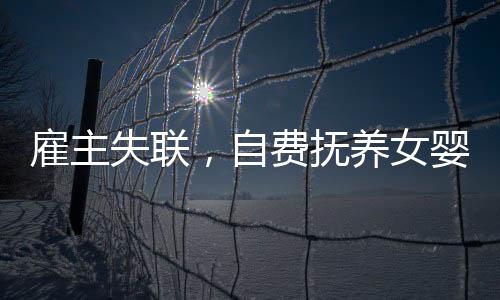 雇主失聯(lián)，自費(fèi)撫養(yǎng)女嬰三年的溫情守護(hù)