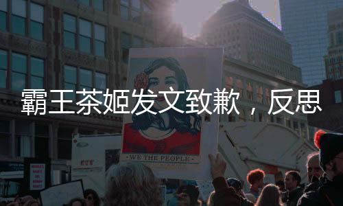 霸王茶姬發(fā)文致歉，反思并改進(jìn)服務(wù)質(zhì)量