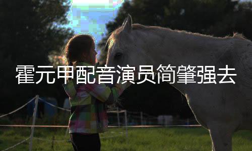 霍元甲配音演員簡肇強去世，享年XX歲
