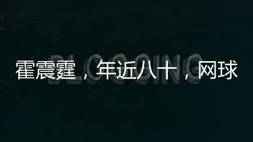 霍震霆，年近八十，網(wǎng)球場上展現(xiàn)不屈精神