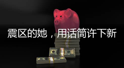震區(qū)的她，用話筒許下新年的愿望