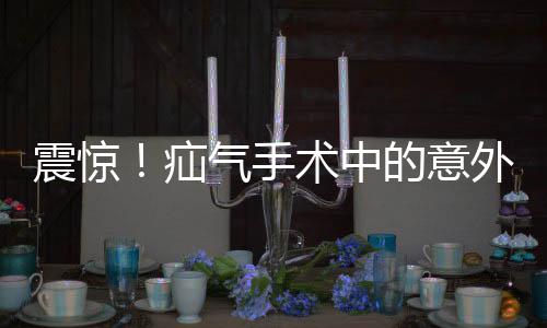 震驚！疝氣手術(shù)中的意外，睪丸被摘除