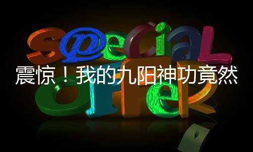 震驚！我的九陽(yáng)神功竟然有百萬層