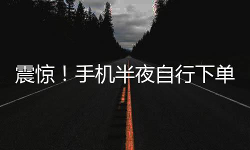 震驚！手機半夜自行下單，1.5萬元手表離奇被購