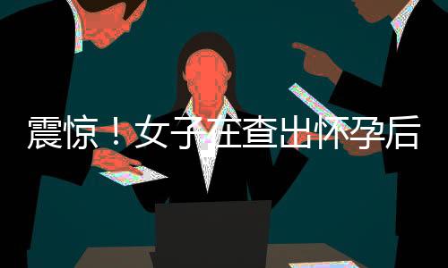 震驚！女子在查出懷孕后僅一天便產(chǎn)子，創(chuàng)造生命奇跡！