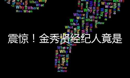 震驚！金秀賢經(jīng)紀(jì)人竟是性犯罪者，引發(fā)社會(huì)廣泛關(guān)注