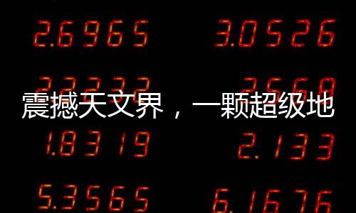 震撼天文界，一顆超級地球的確認——新行星的探索之旅