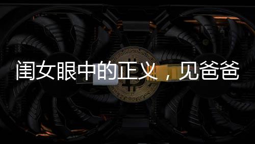閨女眼中的正義，見爸爸受欺負，拔刀相助的溫情瞬間