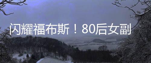 閃耀福布斯！80后女副總裁年薪逾九百萬矚目嶄露頭角