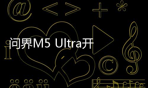 問界M5 Ultra開啟預售，引領智能電動汽車新篇章