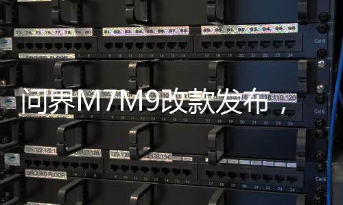 問界M7M9改款發(fā)布，重塑新能源汽車行業(yè)格局