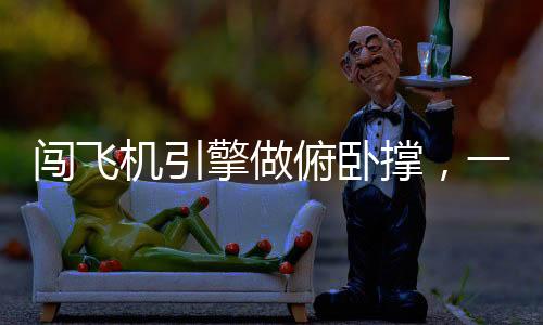 闖飛機(jī)引擎做俯臥撐，一場極限挑戰(zhàn)與身體素質(zhì)的展現(xiàn)