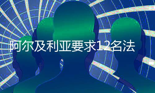 阿爾及利亞要求12名法國(guó)大使館工作人員48小時(shí)內(nèi)離境