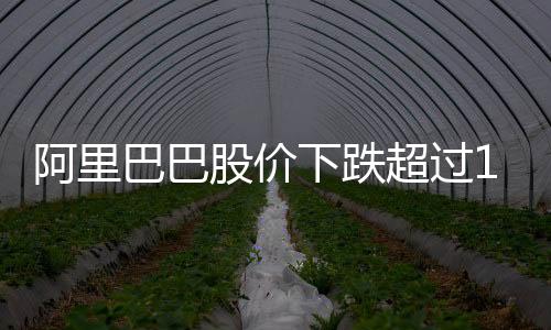 阿里巴巴股價下跌超過10%，深度分析與觀察