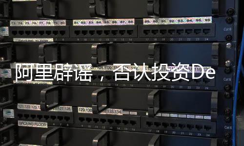 阿里辟謠，否認投資DeepSeek傳聞