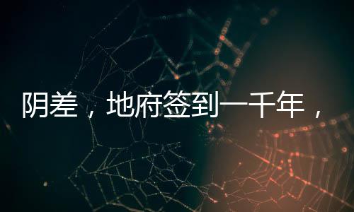 陰差，地府簽到一千年，我無(wú)敵了