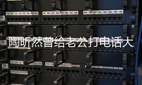陶昕然曾給老公打電話大哭，情感波折中的真摯愛情