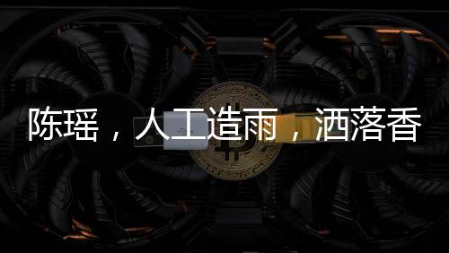 陳瑤，人工造雨，灑落香氛之詩(shī)