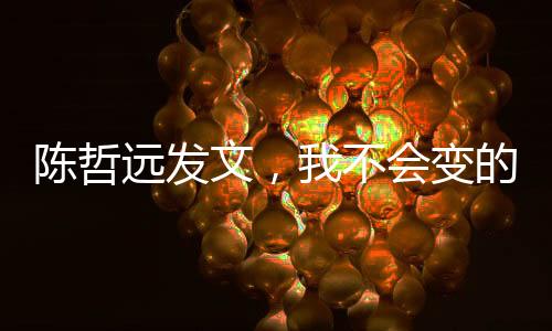 陳哲遠發(fā)文，我不會變的