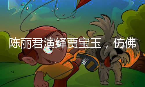 陳麗君演繹賈寶玉，仿佛從書中走出的夢幻形象