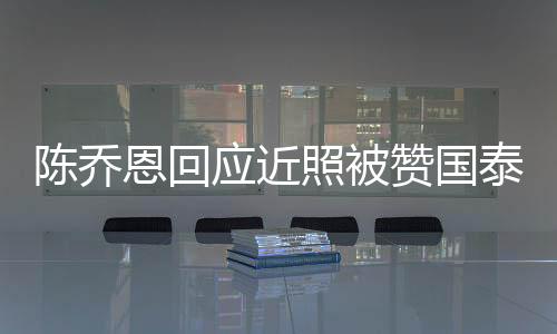 陳喬恩回應近照被贊國泰民安