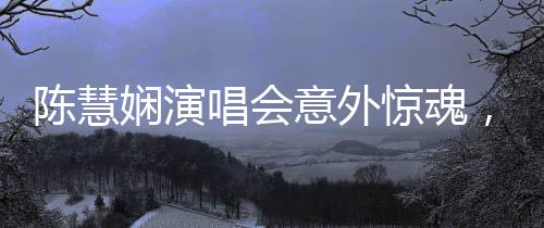 陳慧嫻演唱會(huì)意外驚魂，舞臺之星仍閃耀不息