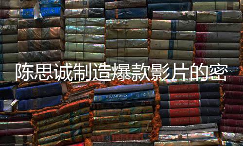 陳思誠制造爆款影片的密碼，探究成功背后的秘密一二三四五六七八九十