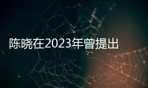 陳曉在2023年曾提出凈身出戶，婚姻變故的深度解讀