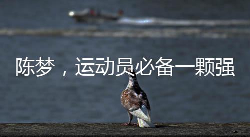 陳夢，運動員必備一顆強大的心