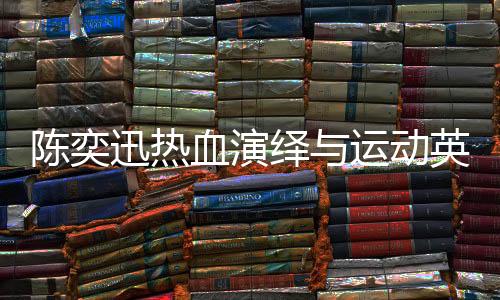 陳奕迅熱血演繹與運動英雄的聯(lián)動，一曲孤勇者點燃激情之夜