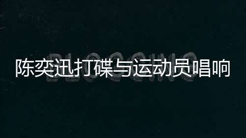 陳奕迅打碟與運(yùn)動員唱響孤勇者，一場跨界合作的音樂盛宴