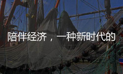 陪伴經(jīng)濟(jì)，一種新時(shí)代的生活服務(wù)業(yè)態(tài)蓬勃發(fā)展