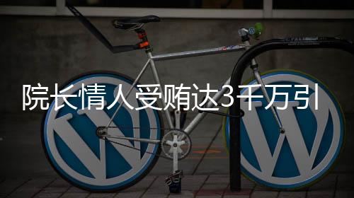 院長情人受賄達(dá)3千萬引發(fā)關(guān)注，社會各界掀起波瀾審視事件始末