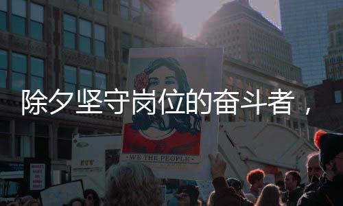 除夕堅守崗位的奮斗者，外賣小哥除夕加班日賺八百元