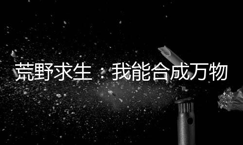 荒野求生：我能合成萬(wàn)物